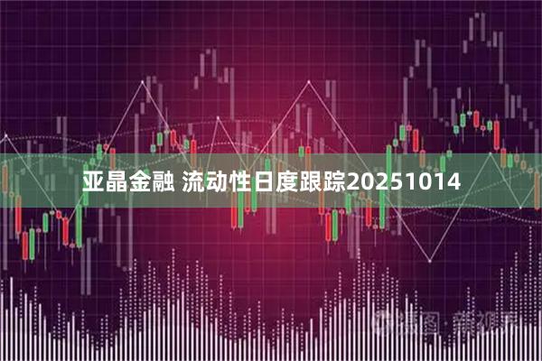 亚晶金融 流动性日度跟踪20251014