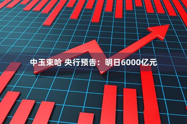 中玉束哈 央行预告：明日6000亿元
