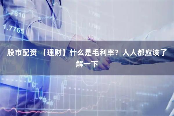 股市配资 【理财】什么是毛利率？人人都应该了解一下