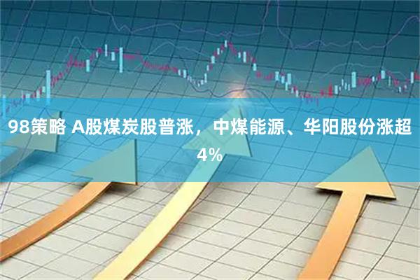 98策略 A股煤炭股普涨，中煤能源、华阳股份涨超4%
