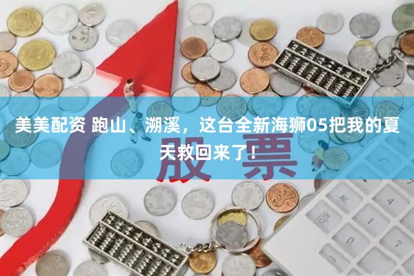 美美配资 跑山、溯溪，这台全新海狮05把我的夏天救回来了！