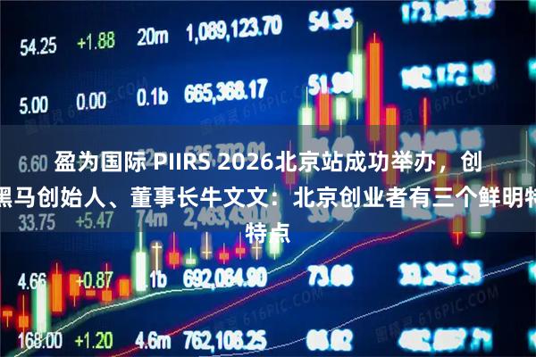 盈为国际 PIIRS 2026北京站成功举办,创业黑马创始人、董事长牛文文:北京创业者有三个鲜明特点